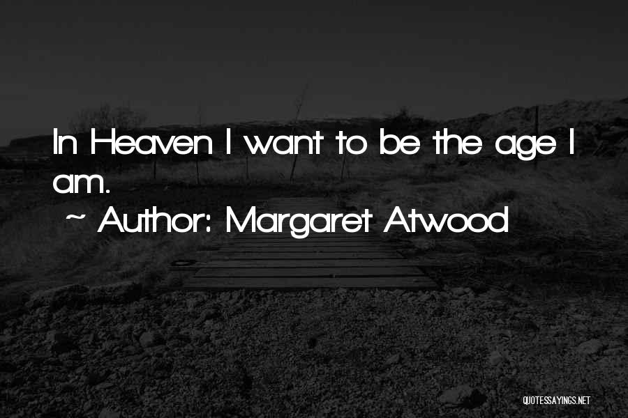 Margaret Atwood Quotes: In Heaven I Want To Be The Age I Am.