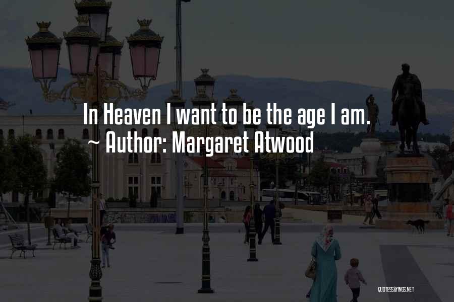 Margaret Atwood Quotes: In Heaven I Want To Be The Age I Am.