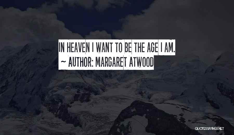 Margaret Atwood Quotes: In Heaven I Want To Be The Age I Am.