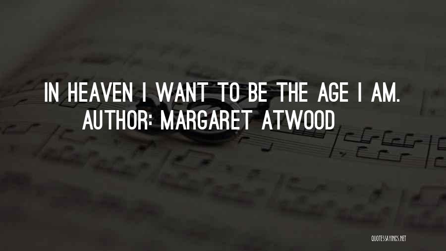 Margaret Atwood Quotes: In Heaven I Want To Be The Age I Am.