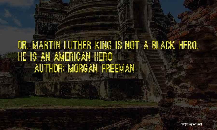 Morgan Freeman Quotes: Dr. Martin Luther King Is Not A Black Hero. He Is An American Hero