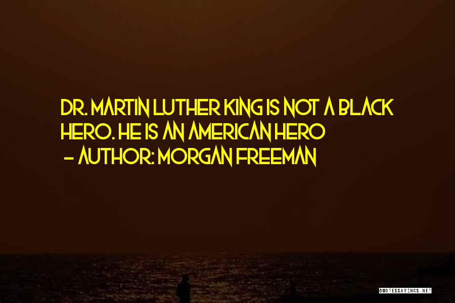 Morgan Freeman Quotes: Dr. Martin Luther King Is Not A Black Hero. He Is An American Hero