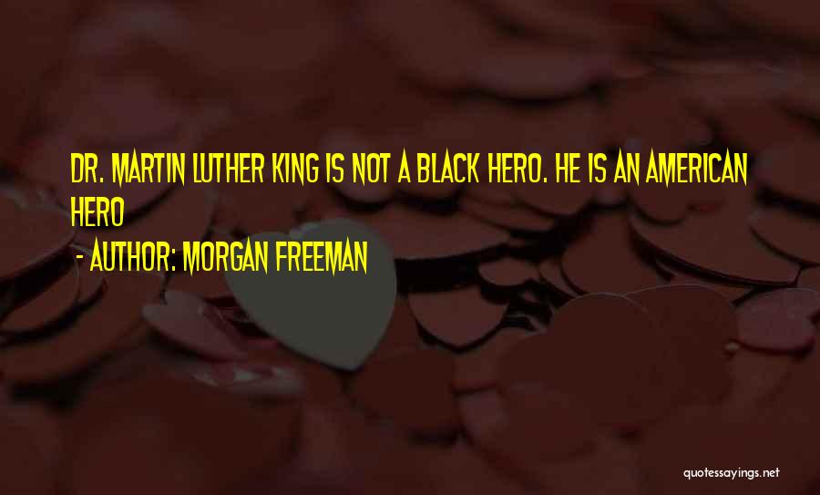 Morgan Freeman Quotes: Dr. Martin Luther King Is Not A Black Hero. He Is An American Hero