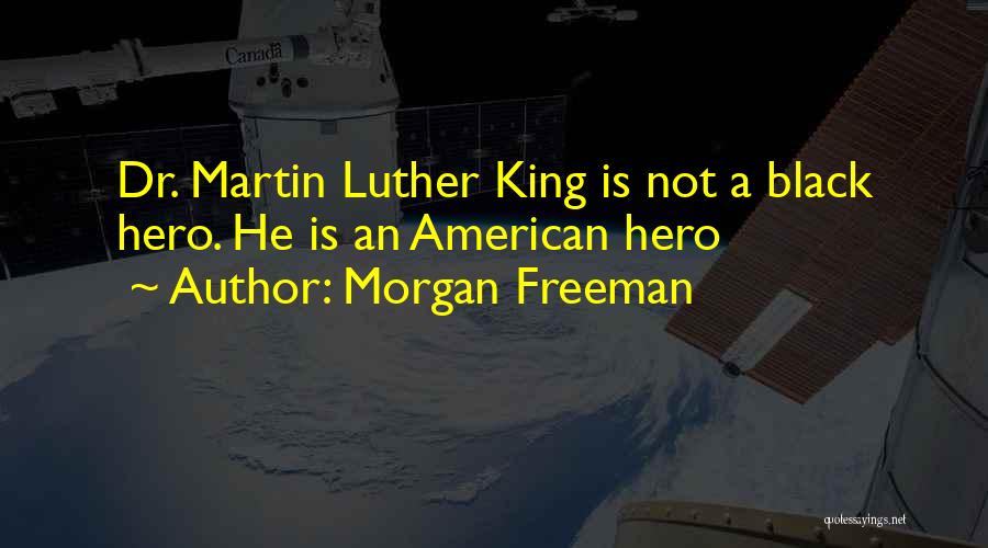 Morgan Freeman Quotes: Dr. Martin Luther King Is Not A Black Hero. He Is An American Hero