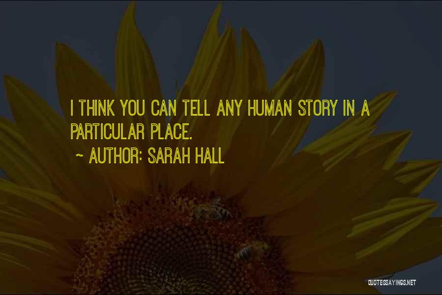 Sarah Hall Quotes: I Think You Can Tell Any Human Story In A Particular Place.
