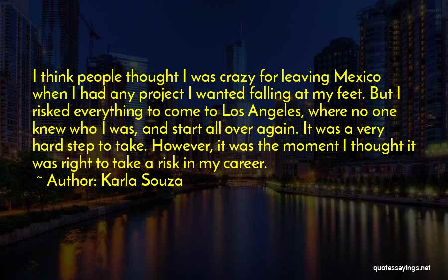 Karla Souza Quotes: I Think People Thought I Was Crazy For Leaving Mexico When I Had Any Project I Wanted Falling At My