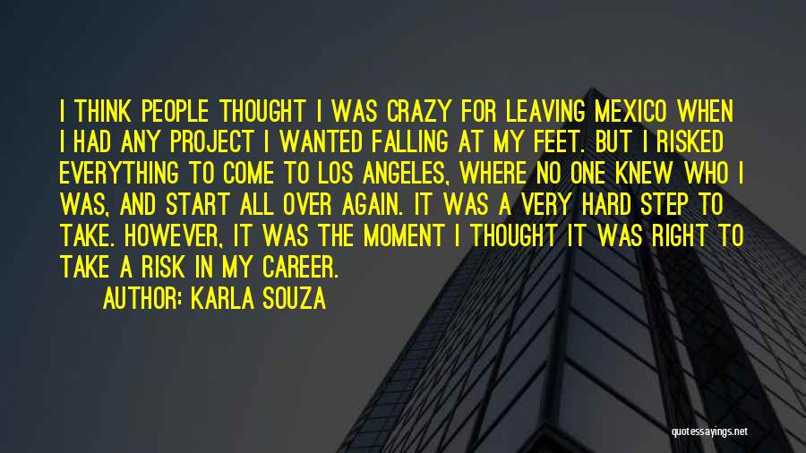Karla Souza Quotes: I Think People Thought I Was Crazy For Leaving Mexico When I Had Any Project I Wanted Falling At My