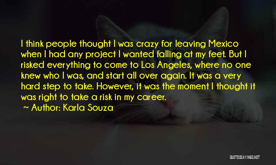Karla Souza Quotes: I Think People Thought I Was Crazy For Leaving Mexico When I Had Any Project I Wanted Falling At My