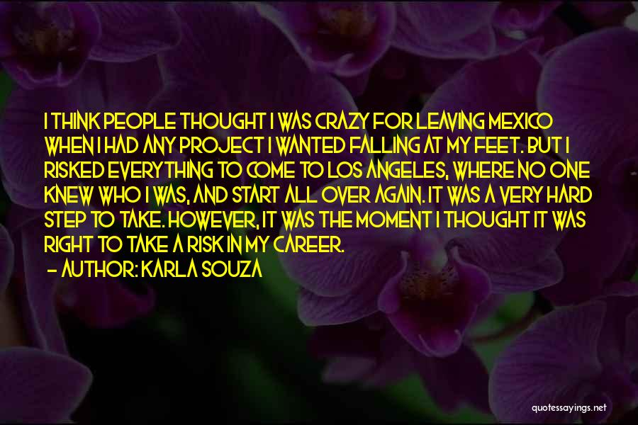 Karla Souza Quotes: I Think People Thought I Was Crazy For Leaving Mexico When I Had Any Project I Wanted Falling At My