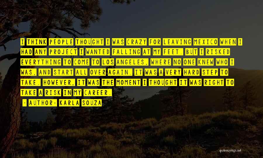 Karla Souza Quotes: I Think People Thought I Was Crazy For Leaving Mexico When I Had Any Project I Wanted Falling At My