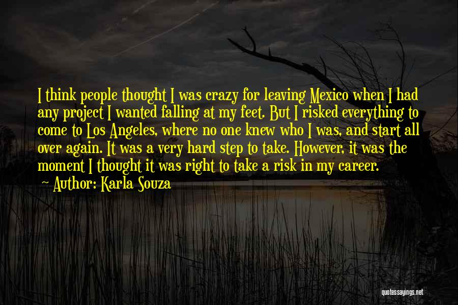 Karla Souza Quotes: I Think People Thought I Was Crazy For Leaving Mexico When I Had Any Project I Wanted Falling At My