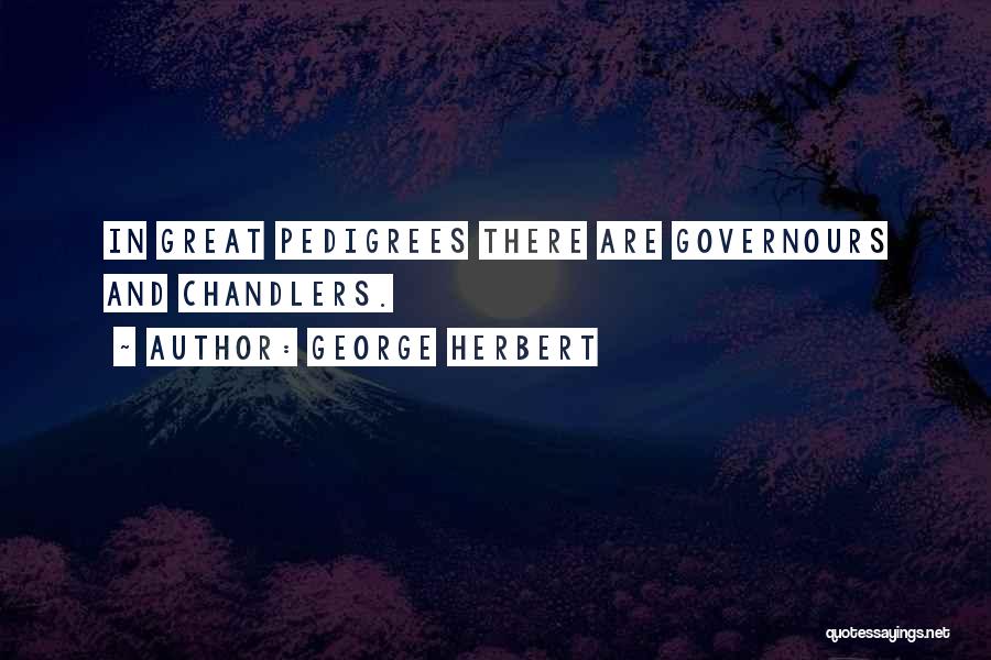 George Herbert Quotes: In Great Pedigrees There Are Governours And Chandlers.