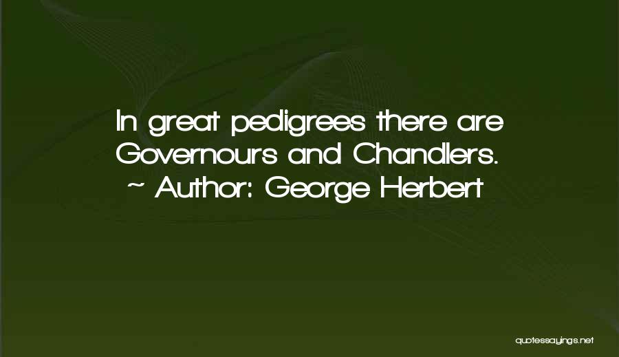 George Herbert Quotes: In Great Pedigrees There Are Governours And Chandlers.