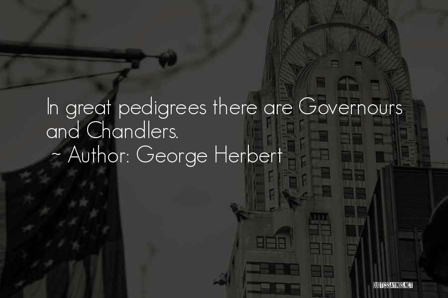 George Herbert Quotes: In Great Pedigrees There Are Governours And Chandlers.