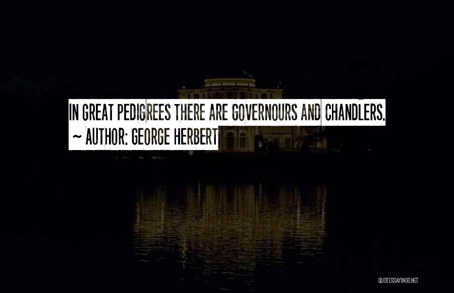 George Herbert Quotes: In Great Pedigrees There Are Governours And Chandlers.