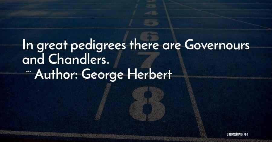 George Herbert Quotes: In Great Pedigrees There Are Governours And Chandlers.