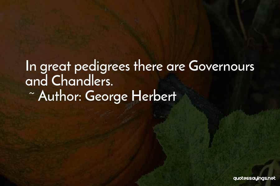 George Herbert Quotes: In Great Pedigrees There Are Governours And Chandlers.