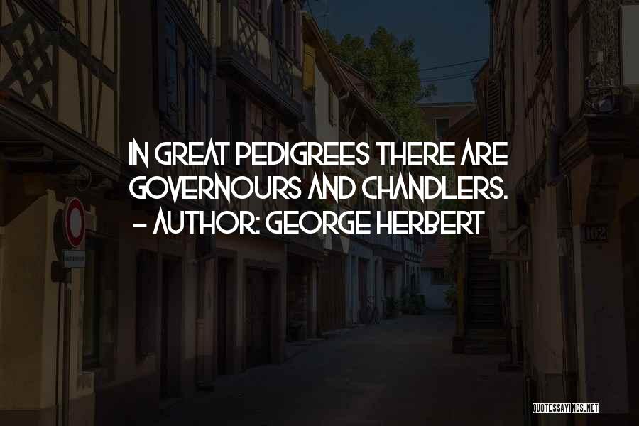 George Herbert Quotes: In Great Pedigrees There Are Governours And Chandlers.
