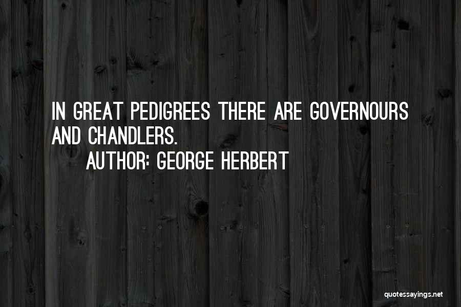 George Herbert Quotes: In Great Pedigrees There Are Governours And Chandlers.