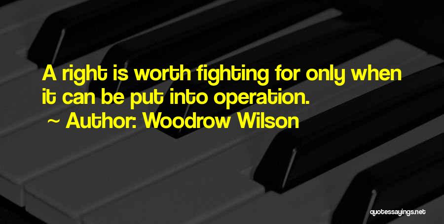 Woodrow Wilson Quotes: A Right Is Worth Fighting For Only When It Can Be Put Into Operation.