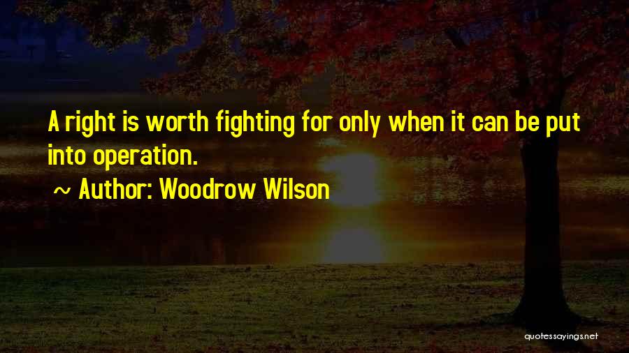 Woodrow Wilson Quotes: A Right Is Worth Fighting For Only When It Can Be Put Into Operation.