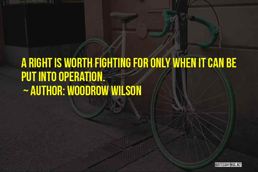 Woodrow Wilson Quotes: A Right Is Worth Fighting For Only When It Can Be Put Into Operation.