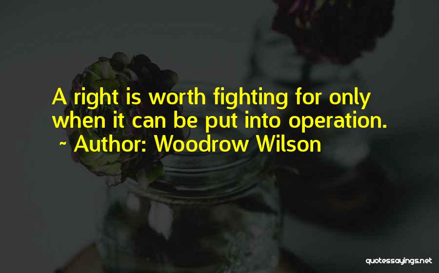 Woodrow Wilson Quotes: A Right Is Worth Fighting For Only When It Can Be Put Into Operation.