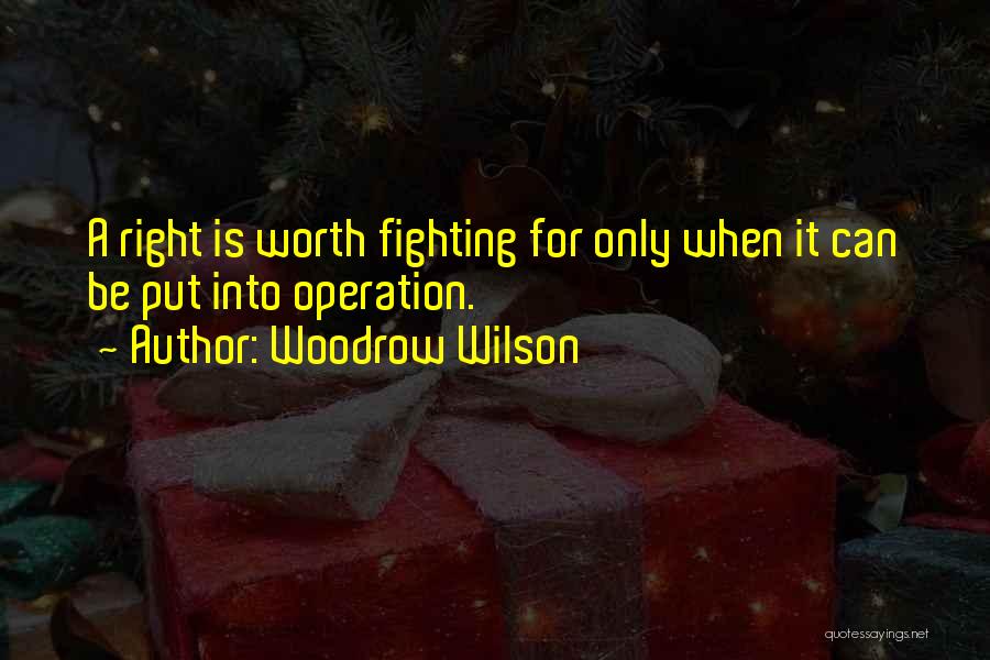 Woodrow Wilson Quotes: A Right Is Worth Fighting For Only When It Can Be Put Into Operation.
