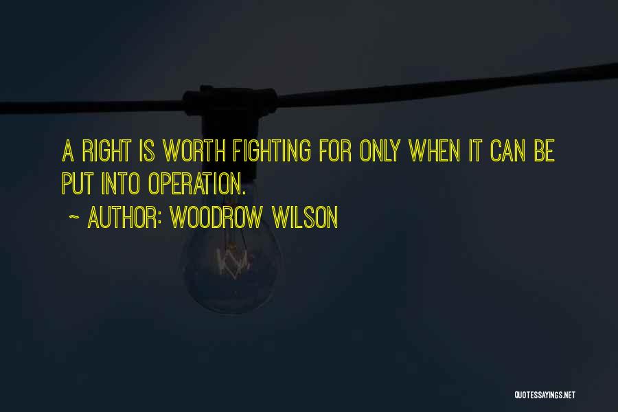 Woodrow Wilson Quotes: A Right Is Worth Fighting For Only When It Can Be Put Into Operation.