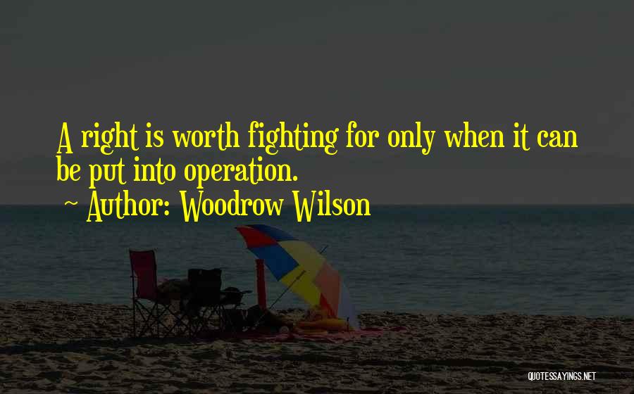 Woodrow Wilson Quotes: A Right Is Worth Fighting For Only When It Can Be Put Into Operation.