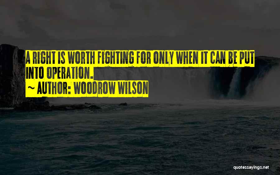 Woodrow Wilson Quotes: A Right Is Worth Fighting For Only When It Can Be Put Into Operation.