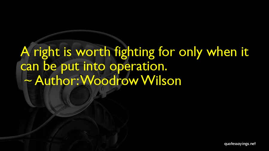 Woodrow Wilson Quotes: A Right Is Worth Fighting For Only When It Can Be Put Into Operation.