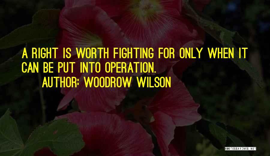 Woodrow Wilson Quotes: A Right Is Worth Fighting For Only When It Can Be Put Into Operation.