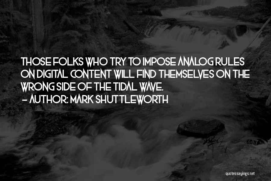 Mark Shuttleworth Quotes: Those Folks Who Try To Impose Analog Rules On Digital Content Will Find Themselves On The Wrong Side Of The