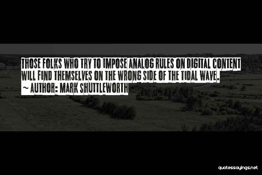Mark Shuttleworth Quotes: Those Folks Who Try To Impose Analog Rules On Digital Content Will Find Themselves On The Wrong Side Of The