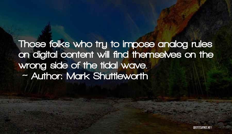 Mark Shuttleworth Quotes: Those Folks Who Try To Impose Analog Rules On Digital Content Will Find Themselves On The Wrong Side Of The