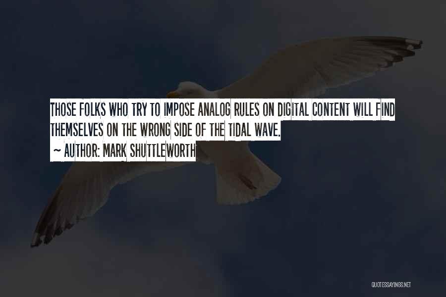 Mark Shuttleworth Quotes: Those Folks Who Try To Impose Analog Rules On Digital Content Will Find Themselves On The Wrong Side Of The