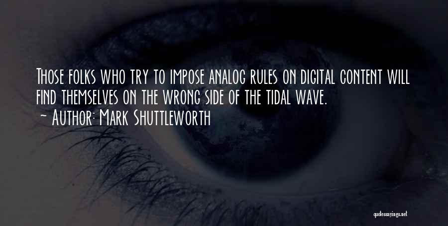 Mark Shuttleworth Quotes: Those Folks Who Try To Impose Analog Rules On Digital Content Will Find Themselves On The Wrong Side Of The