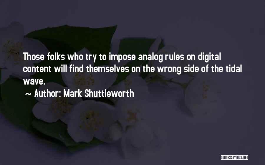 Mark Shuttleworth Quotes: Those Folks Who Try To Impose Analog Rules On Digital Content Will Find Themselves On The Wrong Side Of The