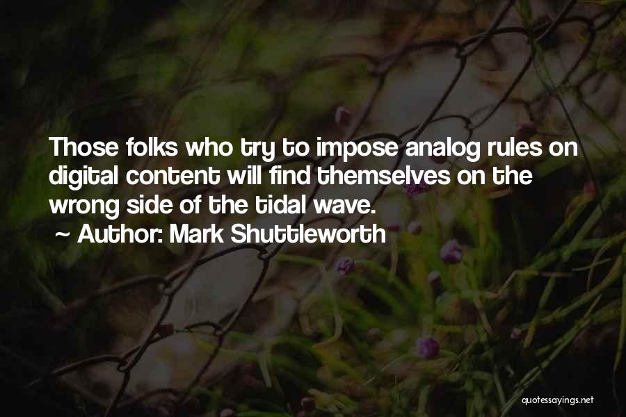 Mark Shuttleworth Quotes: Those Folks Who Try To Impose Analog Rules On Digital Content Will Find Themselves On The Wrong Side Of The
