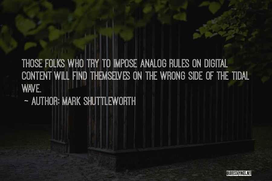 Mark Shuttleworth Quotes: Those Folks Who Try To Impose Analog Rules On Digital Content Will Find Themselves On The Wrong Side Of The