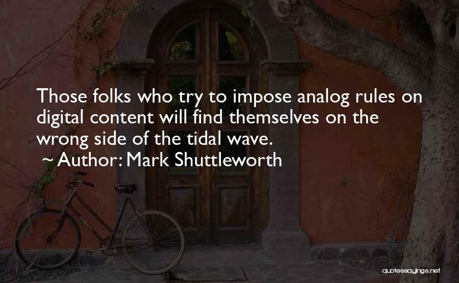 Mark Shuttleworth Quotes: Those Folks Who Try To Impose Analog Rules On Digital Content Will Find Themselves On The Wrong Side Of The