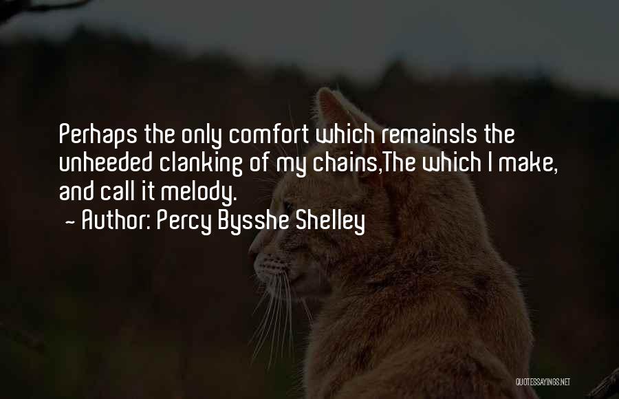 Percy Bysshe Shelley Quotes: Perhaps The Only Comfort Which Remainsis The Unheeded Clanking Of My Chains,the Which I Make, And Call It Melody.