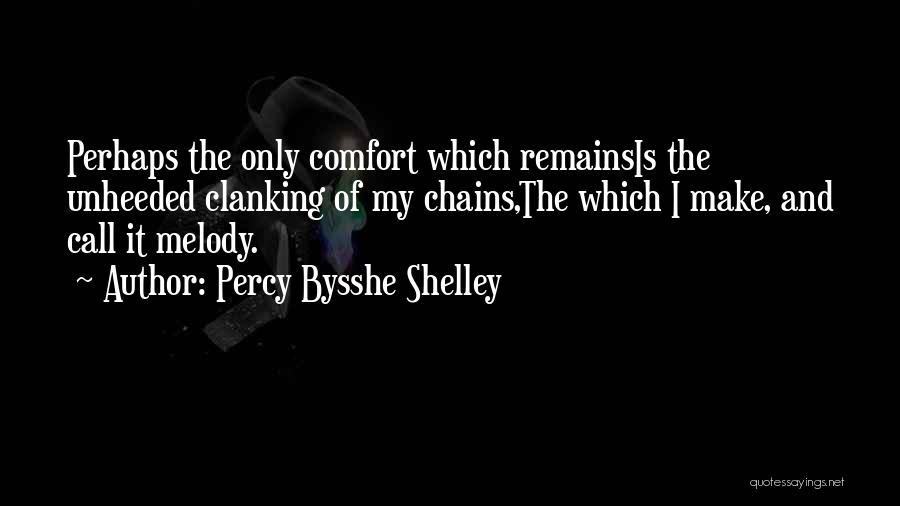 Percy Bysshe Shelley Quotes: Perhaps The Only Comfort Which Remainsis The Unheeded Clanking Of My Chains,the Which I Make, And Call It Melody.