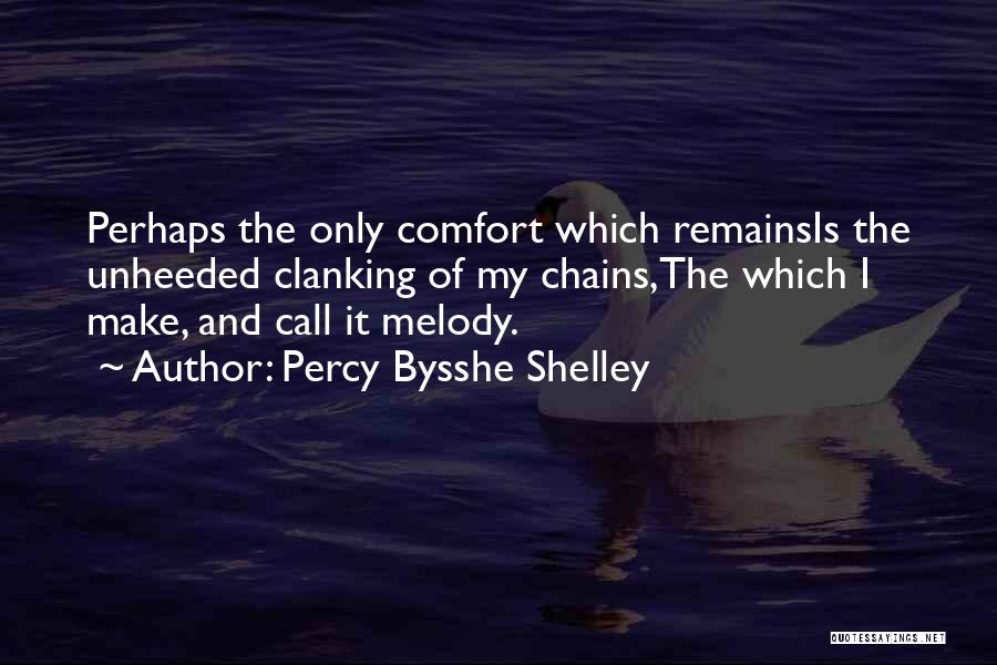 Percy Bysshe Shelley Quotes: Perhaps The Only Comfort Which Remainsis The Unheeded Clanking Of My Chains,the Which I Make, And Call It Melody.