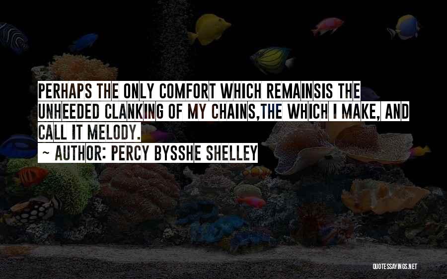 Percy Bysshe Shelley Quotes: Perhaps The Only Comfort Which Remainsis The Unheeded Clanking Of My Chains,the Which I Make, And Call It Melody.
