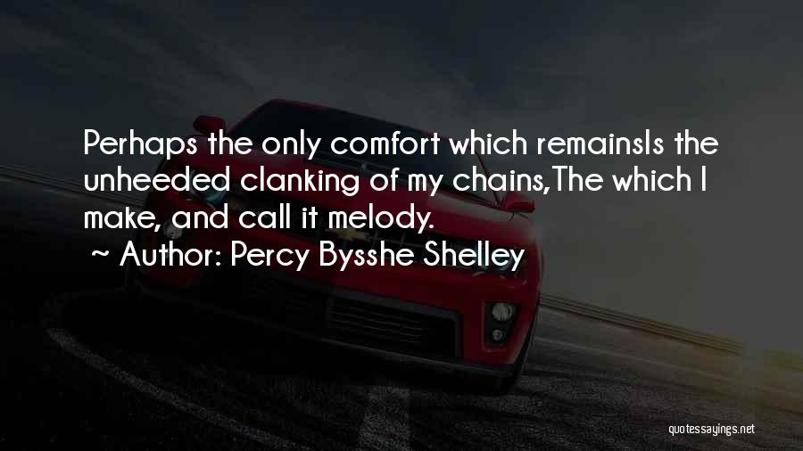 Percy Bysshe Shelley Quotes: Perhaps The Only Comfort Which Remainsis The Unheeded Clanking Of My Chains,the Which I Make, And Call It Melody.