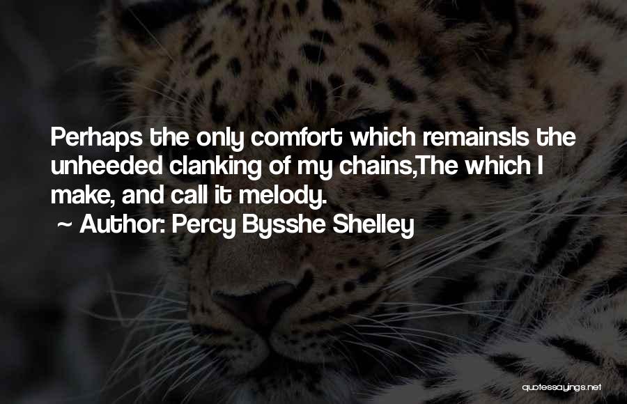 Percy Bysshe Shelley Quotes: Perhaps The Only Comfort Which Remainsis The Unheeded Clanking Of My Chains,the Which I Make, And Call It Melody.