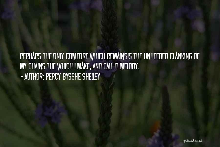 Percy Bysshe Shelley Quotes: Perhaps The Only Comfort Which Remainsis The Unheeded Clanking Of My Chains,the Which I Make, And Call It Melody.
