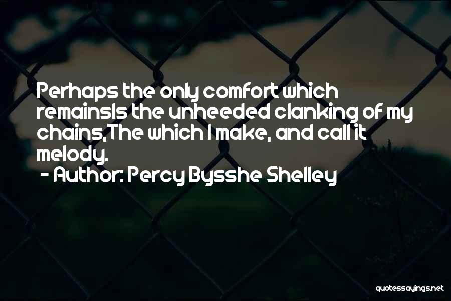 Percy Bysshe Shelley Quotes: Perhaps The Only Comfort Which Remainsis The Unheeded Clanking Of My Chains,the Which I Make, And Call It Melody.